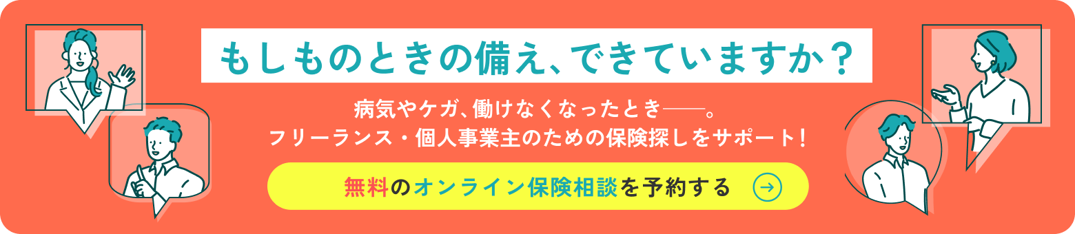 もしものときの備え、できていますか？病気やケガ、働けなくなったときー。フリーランス・個人事業主のための保険探しをサポート！無料のオンライン保険相談を予約する